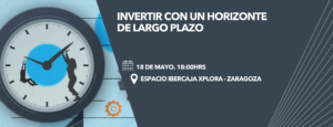 Invertir con un horizonte de largo plazo. El próximo 18 de mayo en Zaragoza 1