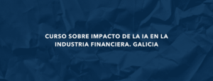 Curso sobre impacto de la IA en la industria financiera. Galicia 1