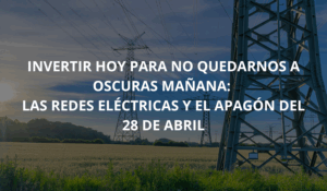 Invertir hoy para no quedarnos a oscuras mañana: las redes eléctricas y el apagón del 28 de abril. Javier Santacruz 3