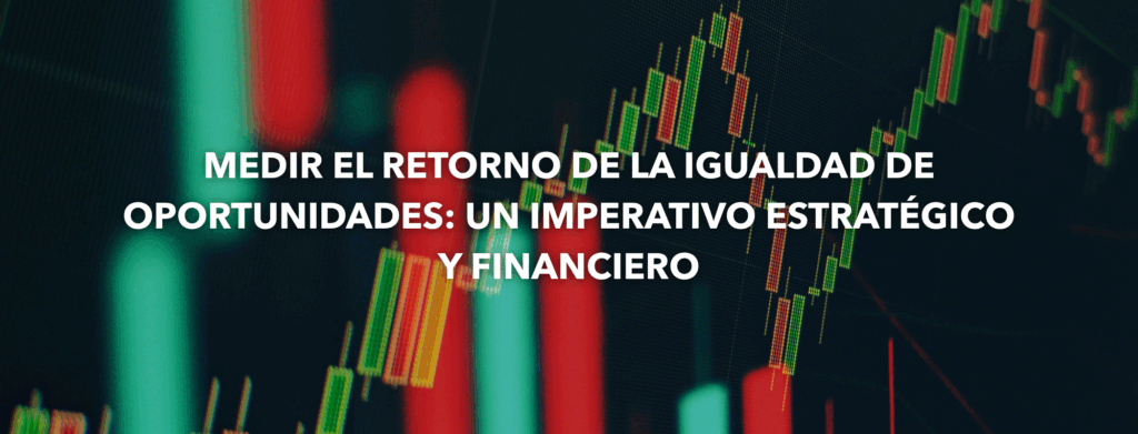 Medir el retorno de la igualdad de oportunidades: un imperativo estratégico y financiero. Mirian Izquierdo 1