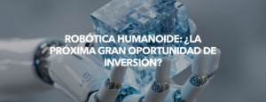 Robótica humanoide: ¿la próxima gran oportunidad de inversión?. Carlos Contreras 1
